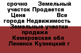 срочно!    Земельный участок!Продается! › Цена ­ 1 000 000 - Все города Недвижимость » Земельные участки продажа   . Кемеровская обл.,Ленинск-Кузнецкий г.